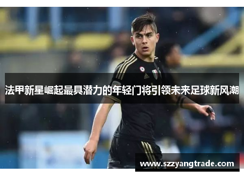 法甲新星崛起最具潜力的年轻门将引领未来足球新风潮