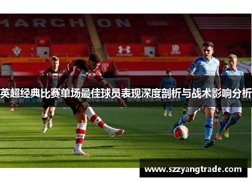 英超经典比赛单场最佳球员表现深度剖析与战术影响分析