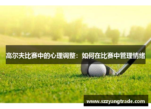 高尔夫比赛中的心理调整：如何在比赛中管理情绪